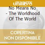 No Means No - The Worldhood Of The World cd musicale di No Means No