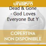 Dead & Gone - God Loves Everyone But Y cd