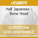Half Japanese - Bone Head cd musicale di Japanese Half