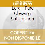 Lard - Pure Chewing Satisfaction cd musicale di LARD