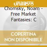 Chomsky, Noam - Free Market Fantasies: C cd musicale di Noam Chomsky
