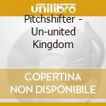 Pitchshifter - Un-united Kingdom cd musicale di PITCHSHIFTER