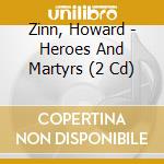 Zinn, Howard - Heroes And Martyrs (2 Cd) cd musicale di Howard Zinn