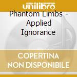 Phantom Limbs - Applied Ignorance cd musicale di Limbs Phantom