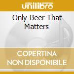 Only Beer That Matters cd