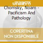 Chomsky, Noam - Pacificism And Pathology cd