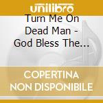 Turn Me On Dead Man - God Bless The Electric Freak cd musicale di TURN ME ON DEAD MAN
