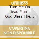 Turn Me On Dead Man - God Bless The Electric Freak cd