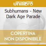 Subhumans - New Dark Age Parade cd musicale di SUBHUMANS