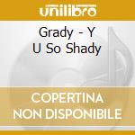 Grady - Y U So Shady cd