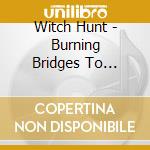 Witch Hunt - Burning Bridges To Nowhere cd