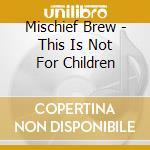 Mischief Brew - This Is Not For Children cd