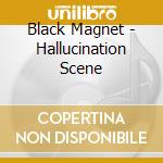 Black Magnet - Hallucination Scene cd musicale