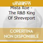 Mista Roe - The R&B King Of Shreveport cd musicale di Mista Roe