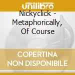 Nickyclick - Metaphorically, Of Course cd musicale di Nickyclick