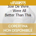 Joie De Vivre - Were All Better Than This