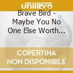Brave Bird - Maybe You No One Else Worth It cd