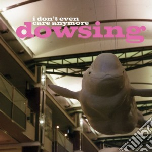 Dowsing - I Don't Even Care Anymore cd musicale di Dowsing
