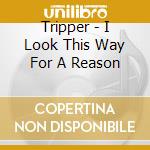 Tripper - I Look This Way For A Reason cd musicale di Tripper