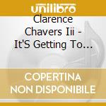 Clarence Chavers Iii - It'S Getting To Me cd musicale di Clarence Chavers Iii