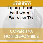 Tipping Point - Earthworm's Eye View The cd