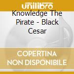 Knowledge The Pirate - Black Cesar cd musicale