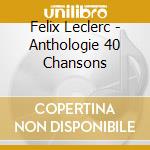 Felix Leclerc - Anthologie 40 Chansons cd musicale di Felix Leclerc