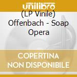 (LP Vinile) Offenbach - Soap Opera vinile