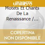 Motets Et Chants De La Renaissance / Various cd musicale