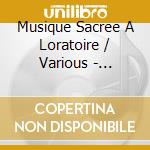 Musique Sacree A Loratoire / Various - Musique Sacree A Loratoire / Various cd musicale di Musique Sacree A Loratoire / Various