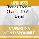 Charles Trenet - Charles-10 Ans Deja! cd musicale di Charles Trenet