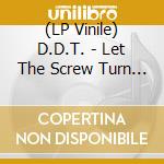 (LP Vinile) D.D.T. - Let The Screw Turn You On (Vinyl) vinile