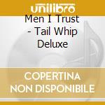 Men I Trust - Tail Whip Deluxe cd