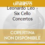 Leonardo Leo - Six Cello Concertos cd musicale di Leonardo Leo