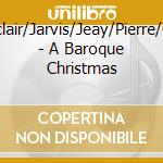 Sinclair/Jarvis/Jeay/Pierre/Gay - A Baroque Christmas cd musicale di Sinclair/Jarvis/Jeay/Pierre/Gay