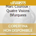 Marc Couroux - Quatre Visions Bifurquees cd