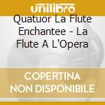 Quatuor La Flute Enchantee - La Flute A L'Opera cd
