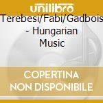 Terebesi/Fabi/Gadbois - Hungarian Music cd musicale di Terebesi/Fabi/Gadbois