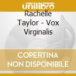 Rachelle Taylor - Vox Virginalis cd musicale di Rachelle Taylor