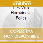 Les Voix Humaines - Folies cd musicale di Les Voix Humaines