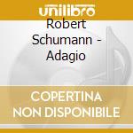 Robert Schumann - Adagio cd musicale di Robert Schumann