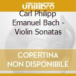 Carl Philipp Emanuel Bach - Violin Sonatas cd musicale di Carl Philipp Emanuel Bach