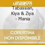 Tabassian, Kiya & Ziya - Mania cd musicale di Tabassian, Kiya & Ziya