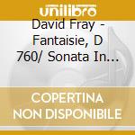 David Fray - Fantaisie, D 760/ Sonata In B Minor cd musicale di David Fray