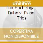 Trio Hochelaga - Dubois: Piano Trios cd