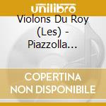 Violons Du Roy (Les) - Piazzolla (Sacd) cd musicale di Violons Du Roy (Les)