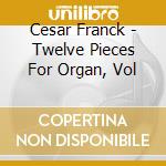 Cesar Franck - Twelve Pieces For Organ, Vol cd