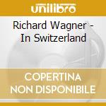 Richard Wagner - In Switzerland cd musicale di Richard Wagner