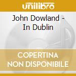 John Dowland - In Dublin cd musicale di John Dowland