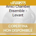 Amici Chamber Ensemble - Levant cd musicale di Amici Chamber Ensemble